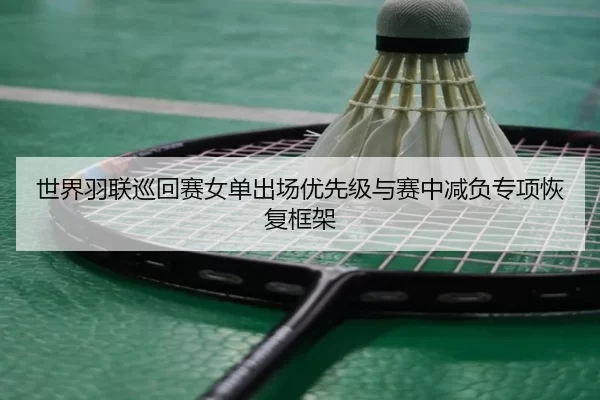 世界羽联巡回赛女单出场优先级与赛中减负专项恢复框架