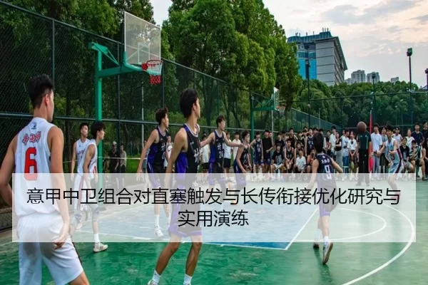 意甲中卫组合对直塞触发与长传衔接优化研究与实用演练