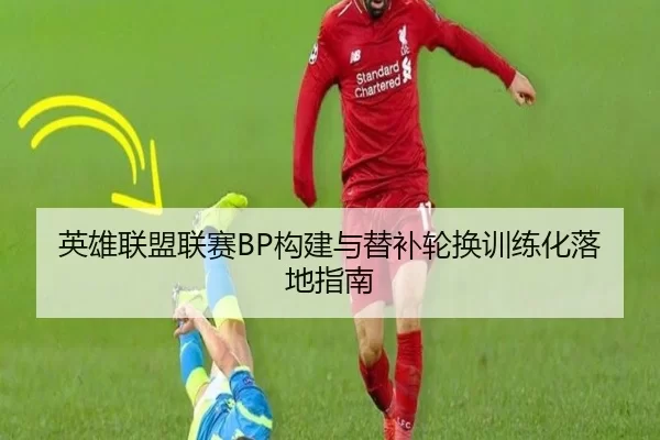 英雄联盟联赛BP构建与替补轮换训练化落地指南